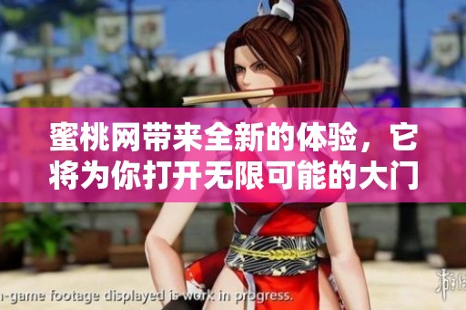 蜜桃网带来全新的体验，它将为你打开无限可能的大门。
