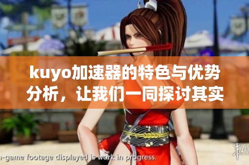 kuyo加速器的特色与优势分析，让我们一同探讨其实用性和高效性。