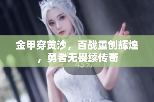 金甲穿黄沙，百战重创辉煌，勇者无畏续传奇