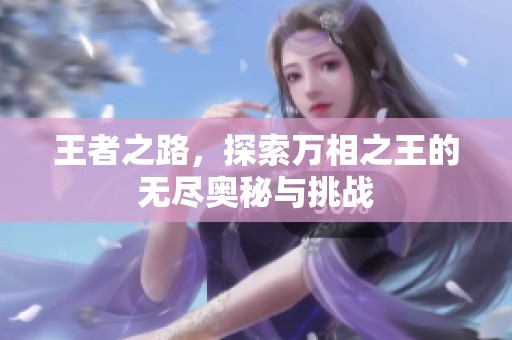 王者之路，探索万相之王的无尽奥秘与挑战
