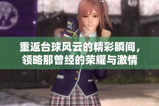 重返台球风云的精彩瞬间，领略那曾经的荣耀与激情