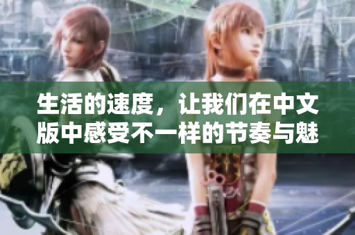生活的速度，让我们在中文版中感受不一样的节奏与魅力