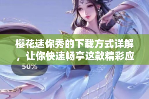 樱花迷你秀的下载方式详解，让你快速畅享这款精彩应用