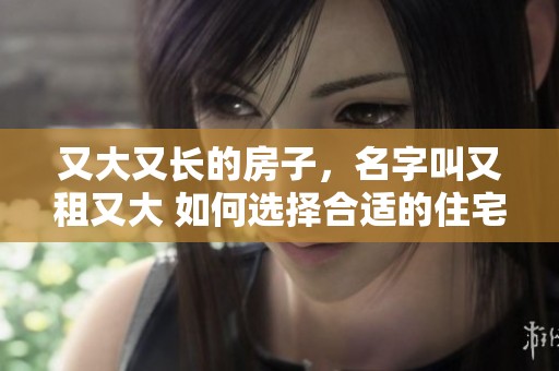 又大又长的房子，名字叫又租又大 如何选择合适的住宅呢