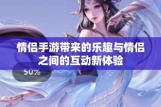 情侣手游带来的乐趣与情侣之间的互动新体验