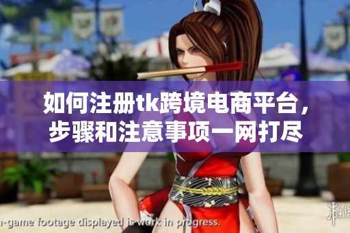 如何注册tk跨境电商平台，步骤和注意事项一网打尽