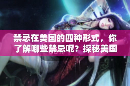 禁忌在美国的四种形式，你了解哪些禁忌呢？探秘美国式禁忌四重！