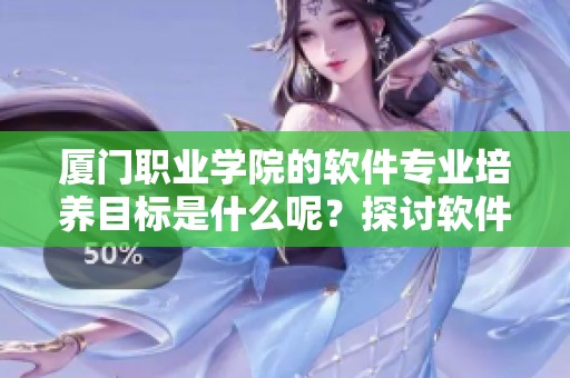 厦门职业学院的软件专业培养目标是什么呢？探讨软件职业学院的精彩之处。