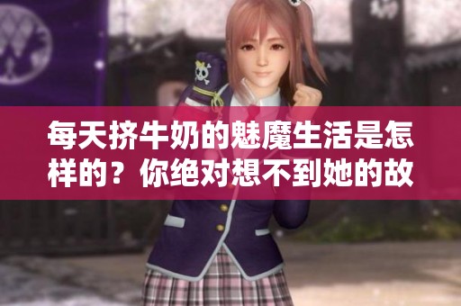 每天挤牛奶的魅魔生活是怎样的？你绝对想不到她的故事！