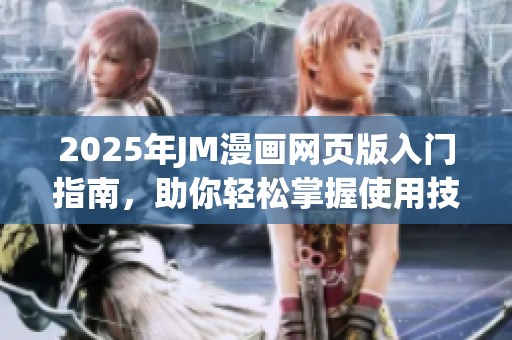 2025年JM漫画网页版入门指南，助你轻松掌握使用技巧与玩法