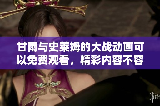 甘雨与史莱姆的大战动画可以免费观看，精彩内容不容错过。