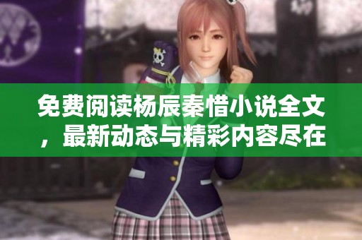 免费阅读杨辰秦惜小说全文，最新动态与精彩内容尽在其中
