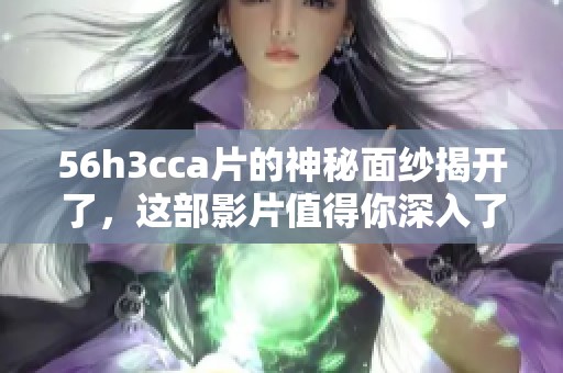 56h3cc**的神秘面纱揭开了，这部影片值得你深入了解和品味