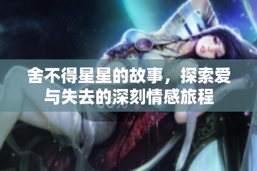 舍不得星星的故事，探索爱与失去的深刻情感旅程