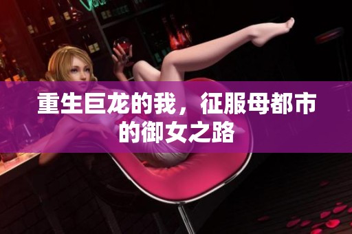 重生巨龙的我，征服母都市的御女之路