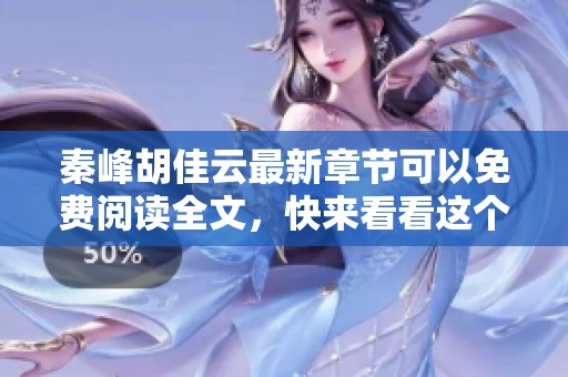 秦峰胡佳云最新章节可以免费阅读全文，快来看看这个精彩故事的最新动态吧