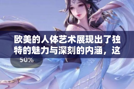 欧美的人体艺术展现出了独特的魅力与深刻的内涵，这引发了人们的思考。
