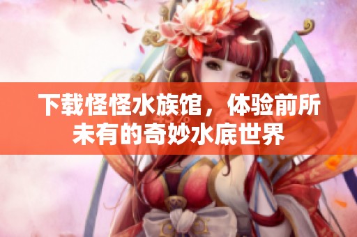 下载怪怪水族馆，体验前所未有的奇妙水底世界