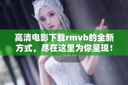 高清电影下载rmvb的全新方式，尽在这里为你呈现！