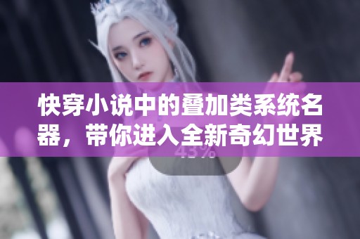 快穿小说中的叠加类系统名器，带你进入全新奇幻世界的冒险旅程
