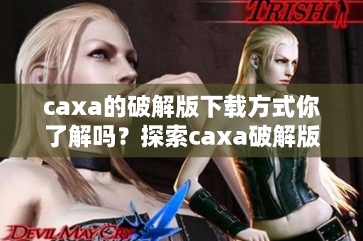 caxa的破解版下载方式你了解吗？探索caxa破解版下载的详细步骤与资料！