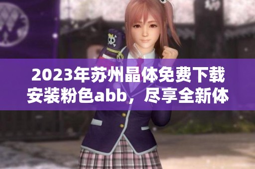 2023年苏州晶体免费下载安装粉色abb，尽享全新体验无需付费