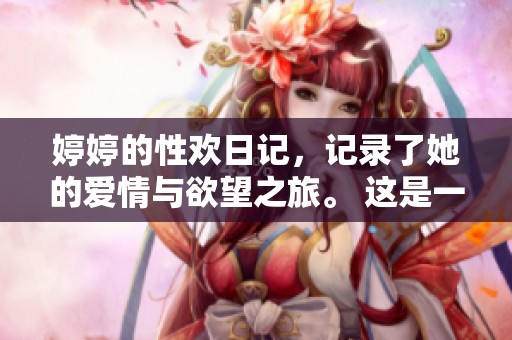 **的性欢日记，记录了她的爱情与欲望之旅。 这是一本展现内心世界的独特日记。