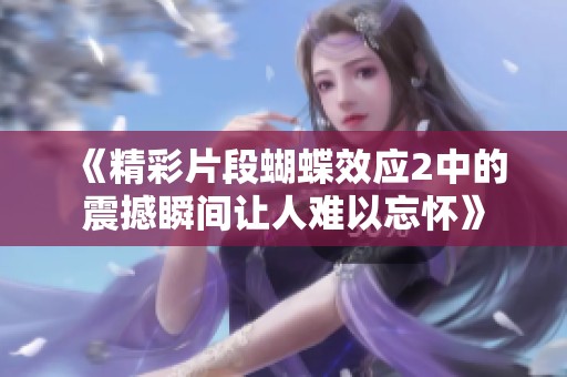 《精彩片段蝴蝶效应2中的震撼瞬间让人难以忘怀》
