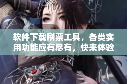 软件下载刷票工具，各类实用功能应有尽有，快来体验吧