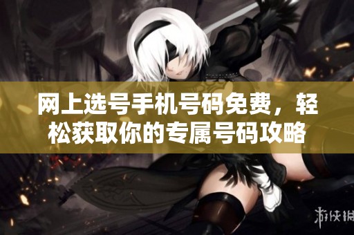 网上选号手机号码免费，轻松获取你的专属号码攻略