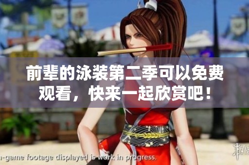 前辈的泳装第二季可以免费观看，快来一起欣赏吧！