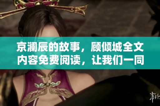 京澜辰的故事，顾倾城全文内容免费阅读，让我们一同揭开其中的秘密