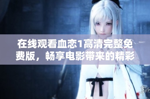 在线观看血恋1高清完整免费版，畅享电影带来的精彩体验