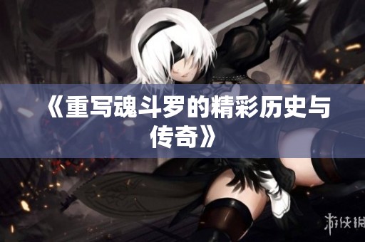《重写魂斗罗的精彩历史与传奇》