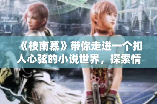《枝南慕》带你走进一个扣人心弦的小说世界，探索情感与命运的交错之旅