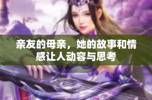 亲友的母亲，她的故事和情感让人动容与思考