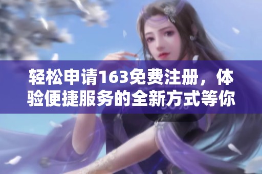 轻松申请163免费注册，体验便捷服务的全新方式等你来试