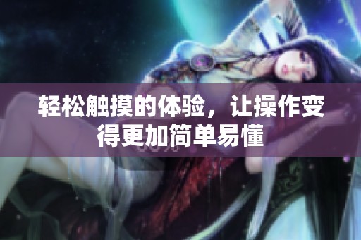 轻松触摸的体验，让操作变得更加简单易懂