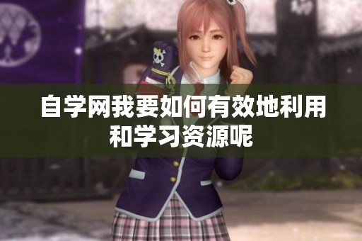 自学网我要如何有效地利用和学习资源呢