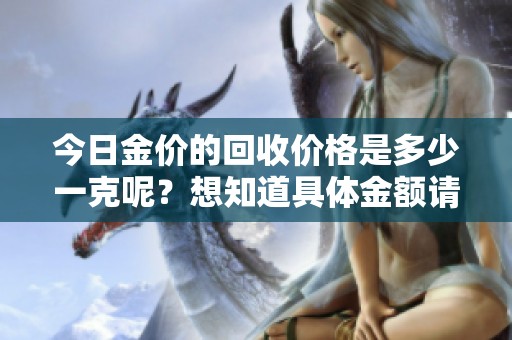 今日金价的回收价格是多少一克呢？想知道具体金额请继续关注我们！
