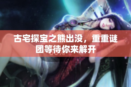 古宅探宝之熊出没，重重谜团等待你来解开