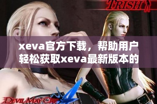 xeva官方下载，帮助用户轻松获取xeva最新版本的最佳选择