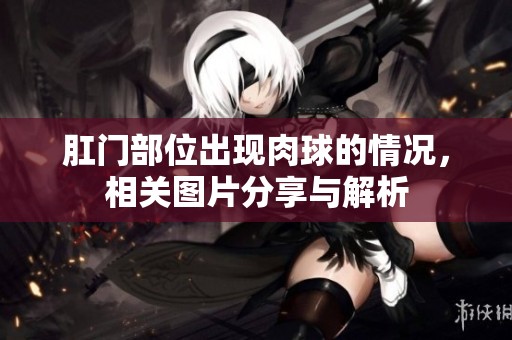 肛门部位出现肉球的情况，相关图片分享与解析