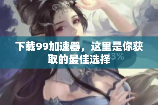 下载99加速器，这里是你获取的最佳选择