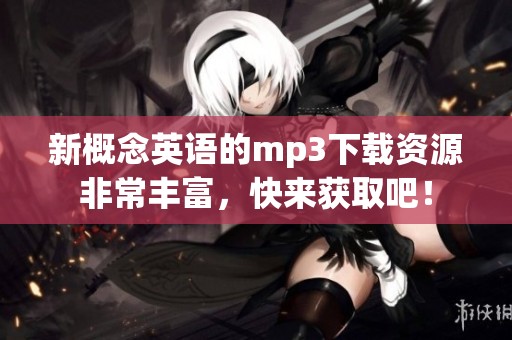 新概念英语的mp3下载资源非常丰富，快来获取吧！
