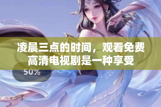 凌晨三点的时间，观看免费高清电视剧是一种享受