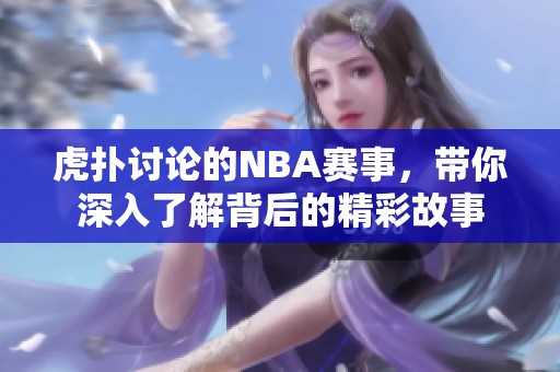 虎扑讨论的NBA赛事，带你深入了解背后的精彩故事