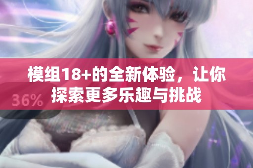 模组18+的全新体验，让你探索更多乐趣与挑战