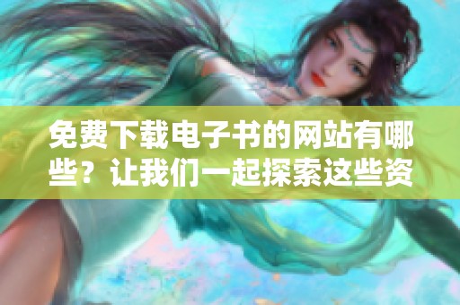 免费下载电子书的网站有哪些？让我们一起探索这些资源吧！