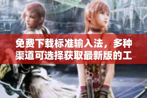 免费下载标准输入法，多种渠道可选择获取最新版的工具
